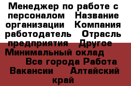 Менеджер по работе с персоналом › Название организации ­ Компания-работодатель › Отрасль предприятия ­ Другое › Минимальный оклад ­ 26 000 - Все города Работа » Вакансии   . Алтайский край